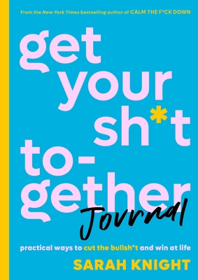 Get Your Sh*t Together Journal: Practical Ways to Cut the Bullsh*t and Win at Life (A No F*cks Given Guide) Cover Image