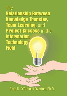 The Relationship Between Knowledge Transfer, Team Learning, and Project Success in the Information Technology Field Cover Image