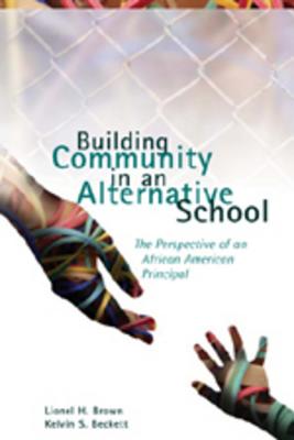Building Community in an Alternative School: The Perspective of an African American Principal (Counterpoints #309) By Shirley R. Steinberg (Editor), Joe L. Kincheloe (Editor), Lionel H. Brown Cover Image