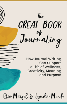 The Great Book of Journaling: How Journal Writing Can Support a Life of Wellness, Creativity, Meaning and Purpose (Therapeutic Writing, Personal Wri By Eric Maisel (Editor), Lynda Monk (Editor) Cover Image