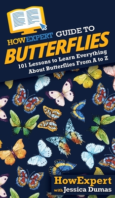 HowExpert Guide to Butterflies: 101 Lessons to Learn Everything About Butterflies From A to Z By Howexpert, Jessica Dumas Cover Image