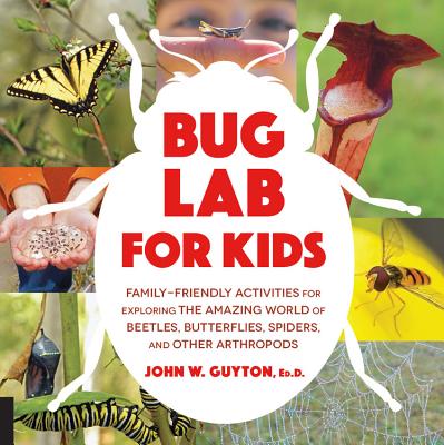 Bug Lab for Kids: Family-Friendly Activities for Exploring the Amazing World of Beetles, Butterflies, Spiders, and Other Arthropods Cover Image