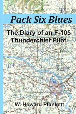 Pack Six Blues: The Diary of an F-105 Thunderchief Pilot By W. Howard Plunkett Cover Image