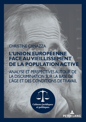 L'Union européenne face au vieillissement de la population active; Analyse et perspectives autour de la discrimination sur la base de l'âge et des con (Cultures Juridiques Et Politiques #16)
