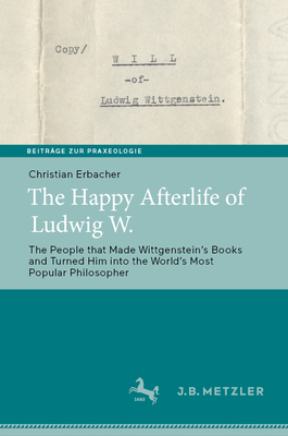 The Happy Afterlife of Ludwig W.: The People That Made Wittgensteinʼs Books and Turned Him Into the Worldʼs Most Popular Philosopher By Christian Erbacher Cover Image