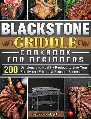 Blackstone Griddle Cookbook for Beginners: 200 Delicious and Healthy Recipes to Give Your Family and Friends A Pleasant Surprise Cover Image