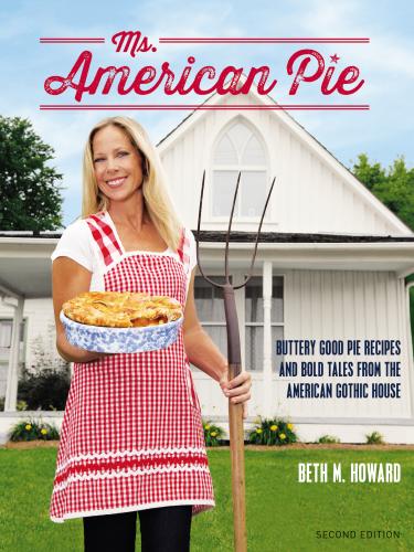 Ms. American Pie: Buttery Good Pie Recipes and Bold Tales from the American Gothic House By Beth M. Howard Cover Image