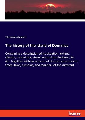 The history of the island of Dominica: Containing a description of its situation, extent, climate, mountains, rivers, natural productions, &c. &c. Tog Cover Image
