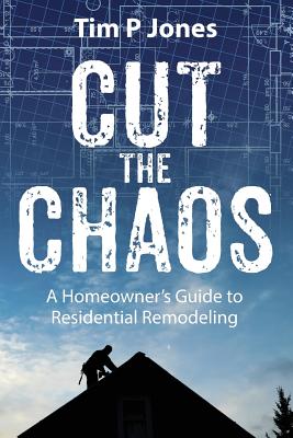 Cut The Chaos: A Homeowner's Guide to Residential Remodeling Cover Image