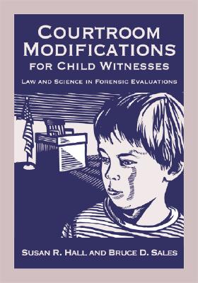 Courtroom Modifications for Child Witnesses: Law and Science in Forensic Evaluations (Law and Public Policy: Psychology and the Social Sciences) By Susan R. Hall, Bruce Dennis Sales Cover Image