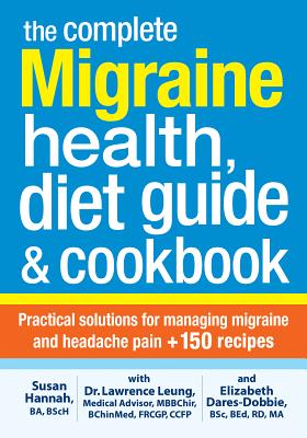 The Complete Migraine Health, Diet Guide and Cookbook: Practical Solutions for Managing Migraine and Headache Pain Plus 150 Recipes By Lawrence Leung, Susan Hannah, Elizabeth Dares-Dobbie Cover Image