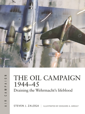 The Oil Campaign 1944–45: Draining the Wehrmacht's lifeblood (Air Campaign)