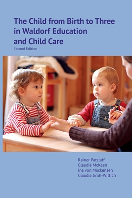 The Child from Birth to Three in Waldorf Education and Child Care: Second Edition By Rainer Patzlaff, Claudia McKeen, Ina Von Mackensen Cover Image