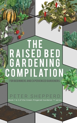 Raised Bed Gardening Compilation for Beginners and Experienced Gardeners: The ultimate guide to produce organic vegetables with tips and ideas to incr Cover Image