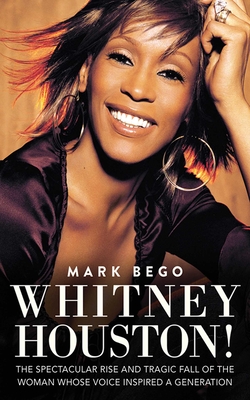 Whitney Houston!: The Spectacular Rise and Tragic Fall of the Woman Whose Voice Inspired a Generation By Mark Bego Cover Image