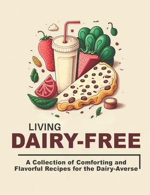 Living Dairy-Free: A Collection of Comforting and Flavorful Recipes for the Dairy-Averse Cover Image