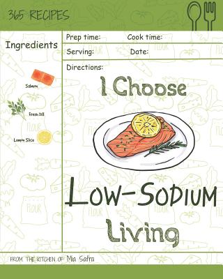 I Choose Low-Sodium Living: Reach 365 Happy and Healthy Days! [best Low Sodium Cookbook, Low Sodium Soups Cookbook, Easy Low Sodium Cookbook, Low Cover Image