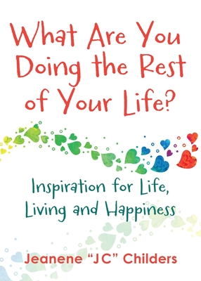 What Are You Doing the Rest of Your Life? - Inspiration for Life, Living and Happiness By Jeanene Childers Cover Image