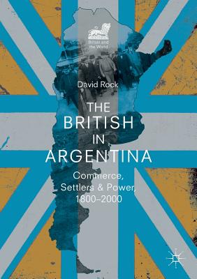 The British in Argentina: Commerce, Settlers and Power, 1800-2000 (Britain and the World) Cover Image