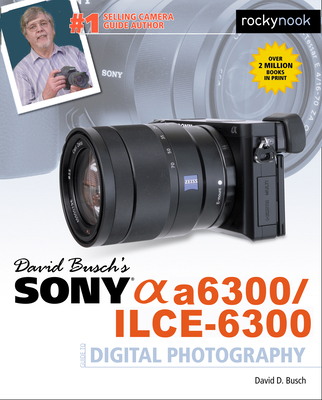 David Busch's Sony Alpha A6300/Ilce-6300 Guide to Digital Photography By David D. Busch Cover Image