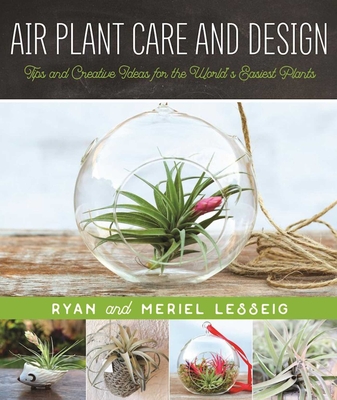 Air Plant Care and Design: Tips and Creative Ideas for the World's Easiest Plants Cover Image