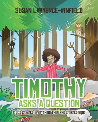 Timothy Asks a Question: If God Created Everything Then Who Created God? By Susan Lawrence-Winfield Cover Image