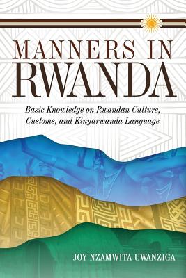 Manners in Rwanda: Basic Knowledge on Rwandan Culture, Customs, and Kinyarwanda Language By Joy Nzamwita Uwanziga Cover Image