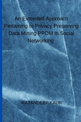 An Extended Approach Pertaining to Privacy Preserving Data Mining PPDM in Social Networking By Ratandeep Kaur Cover Image