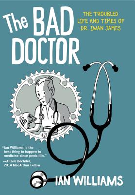 The Bad Doctor: The Troubled Life and Times of Dr. Iwan James (Graphic Medicine #2) Cover Image