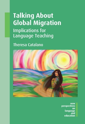 Talking about Global Migration: Implications for Language Teaching (New Perspectives on Language and Education #48) By Theresa Catalano Cover Image