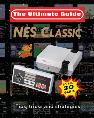 NES Classic: Ultimate Guide To The NES Classic: Tips, Tricks, and Strategies to all 30 Games Cover Image
