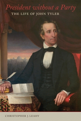 President Without a Party: The Life of John Tyler By Christopher J. Leahy Cover Image