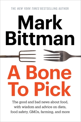 A Bone to Pick: The good and bad news about food, with wisdom and advice on diets, food safety, GMOs, farming, and more