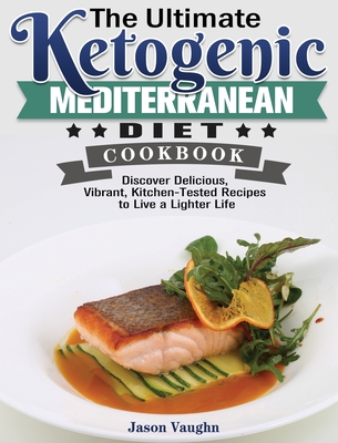 The Ultimate Ketogenic Mediterranean Diet Cookbook: Discover Delicious, Vibrant, Kitchen-Tested Recipes to Live a Lighter Life Cover Image