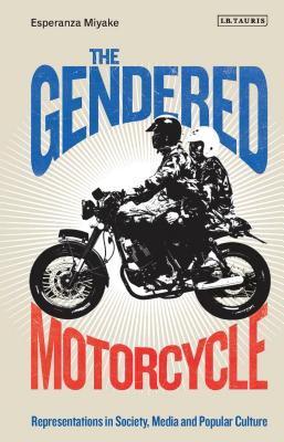The Gendered Motorcycle: Representations in Society, Media and Popular Culture (Library of Gender and Popular Culture) Cover Image