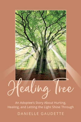Healing Tree: An Adoptee's Story about Hurting, Healing, and Letting the Light Shine Through Cover Image