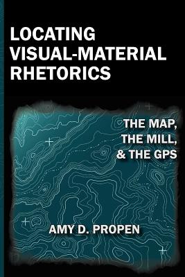 Locating Visual-Material Rhetorics: The Map, the Mill, and the GPS (Visual Rhetoric) Cover Image