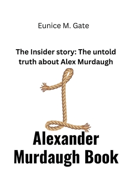 Alexander Murdaugh Book: The Insider story: The untold truth about Alex Murdaugh By Eunice M. Gate Cover Image