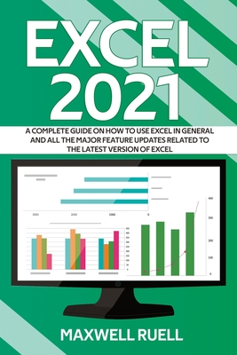 Excel 2021: A Complete Guide on How to Use Excel in General and All the Major Feature Updates Related To the Latest Version of Exc By Maxwell Ruell Cover Image