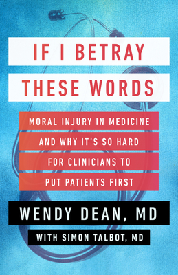 If I Betray These Words: Moral Injury in Medicine and Why It's So Hard for Clinicians to Put Patients First By Wendy Dean, Simon Talbot Cover Image