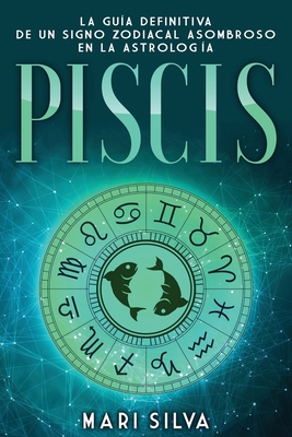 Piscis: La guía definitiva de un signo zodiacal asombroso en la astrología (Los Signos del Zodiaco)