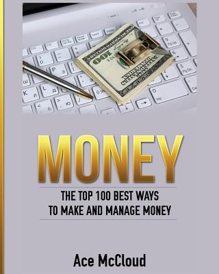 Money: The Top 100 Best Ways To Make And Manage Money By Ace McCloud Cover Image