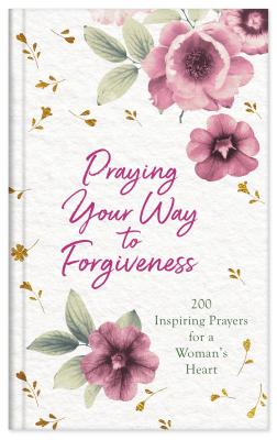 Praying Your Way to Forgiveness: 200 Inspiring Prayers for a Woman's Heart By Bekah Jane Pogue Cover Image