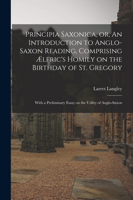 Principia Saxonica, or, An Introduction to Anglo-Saxon Reading, Comprising Ælfric's Homily on the Birthday of St. Gregory: With a Preliminary Essay on Cover Image