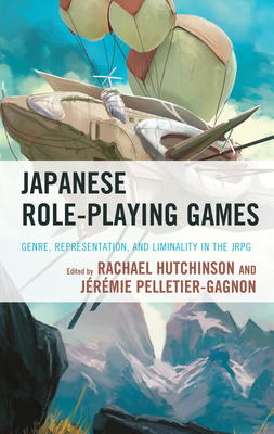 Japanese Role-Playing Games: Genre, Representation, and Liminality in the JRPG By Rachael Hutchinson (Editor), Jérémie Pelletier-Gagnon (Editor), Fanny Barnabé (Contribution by) Cover Image
