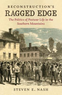 Reconstruction's Ragged Edge: The Politics of Postwar Life in the Southern Mountains (Civil War America)