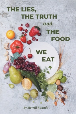 The Lies, The Truth and The Food We Eat By Merrill Rounds Cover Image