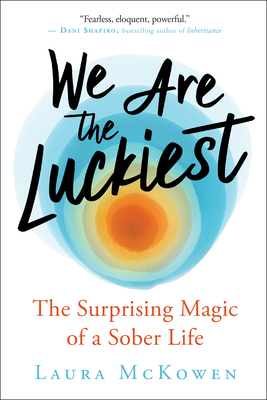 We Are the Luckiest: The Surprising Magic of a Sober Life Cover Image