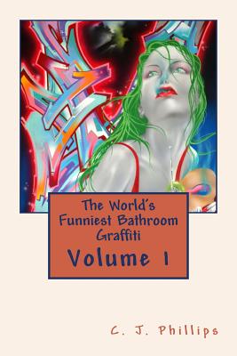 The World's Funniest Bathroom Graffiti: Volume 1 By C. J. Phillips Cover Image