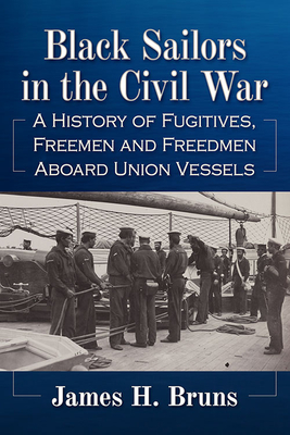 Black Sailors in the Civil War: A History of Fugitives, Freemen and Freedmen Aboard Union Vessels By James H. Bruns Cover Image